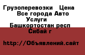 Грузоперевозки › Цена ­ 1 - Все города Авто » Услуги   . Башкортостан респ.,Сибай г.